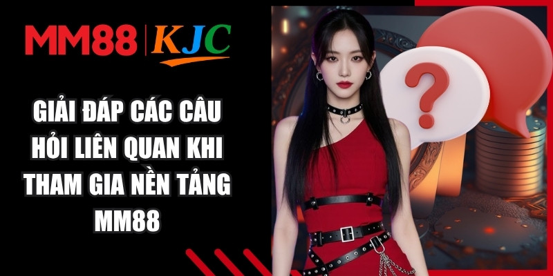Giải đáp các câu hỏi liên quan khi tham gia nền tảng MM88