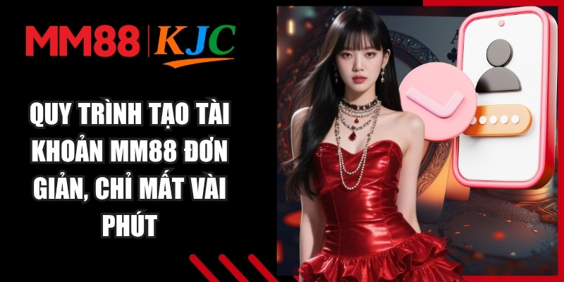 Quy trình tạo tài khoản MM88 tối ưu đơn giản, chỉ mất vài phút thực hiện